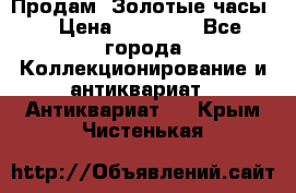 Продам “Золотые часы“ › Цена ­ 60 000 - Все города Коллекционирование и антиквариат » Антиквариат   . Крым,Чистенькая